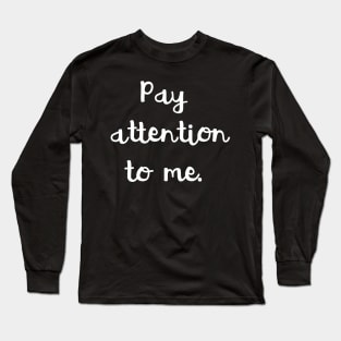 Pay Attention To Me Long Sleeve T-Shirt